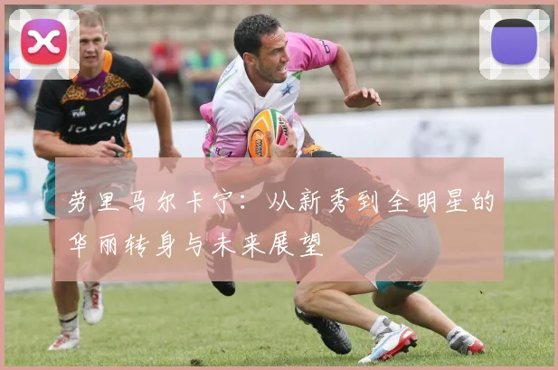 劳里马尔卡宁：从新秀到全明星的华丽转身与未来展望