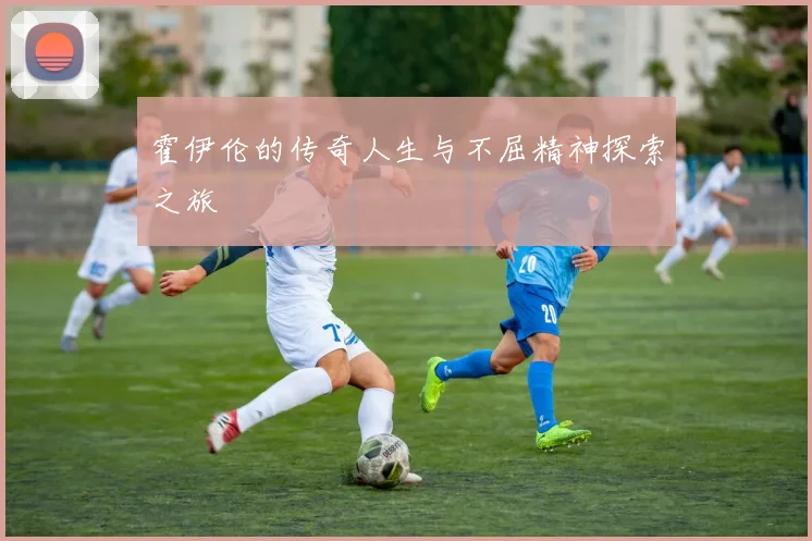 霍伊伦的传奇人生与不屈精神探索之旅