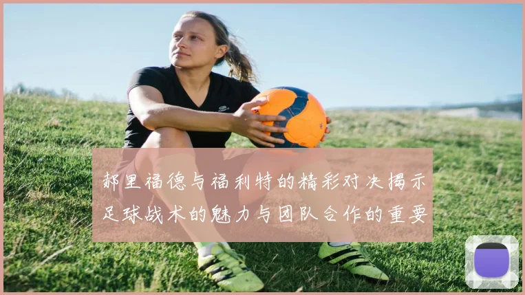 郝里福德与福利特的精彩对决揭示足球战术的魅力与团队合作的重要性